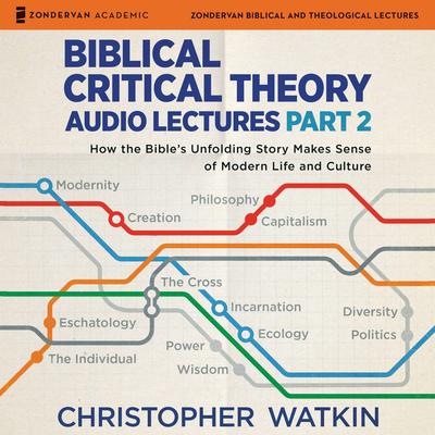 Biblical Critical Theory Audio Lectures, Part 2: How the Bible's Unfolding Story Makes Sense of Modern Life and Culture Audibook, by Christopher Watkin