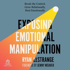 Exposing Emotional Manipulation: Break the Control, Grow Relationally, Heal Emotionally Audibook, by Ryan LeStrange