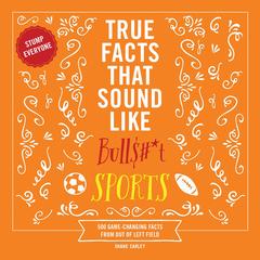 True Facts That Sound Like Bull$#*t: Sports: 500 Game-Changing Facts from Out of Left Field Audibook, by Shane Carley