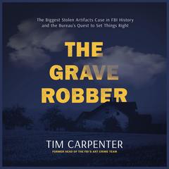 The Grave Robber: The Biggest Stolen Artifacts Case in FBI History and the Bureau’s Quest to Set Things Right Audibook, by Tim Carpenter