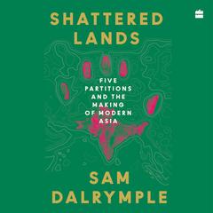 Shattered Lands: Five Partitions and the Making of Modern Asia Audibook, by Sam Dalrymple