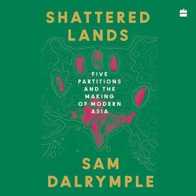 Shattered Lands: Five Partitions and the Making of Modern Asia Audibook, by Sam Dalrymple