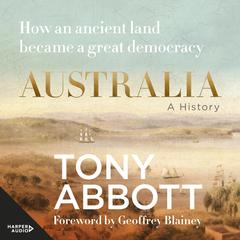 Australia: A History: by the former Prime Minister Tony Abbott with a foreword by Geoffrey Blainey Audibook, by Tony Abbott