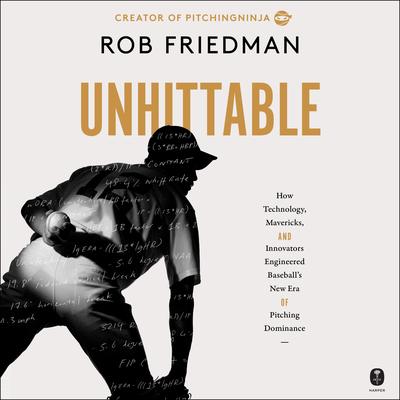 Unhittable: How Technology, Mavericks, and Innovators Engineered Baseball's New Era of Pitching Dominance Audibook, by Rob Friedman