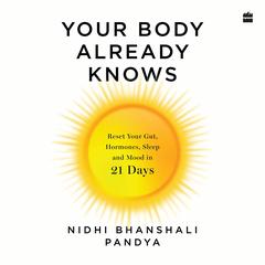 Your Body Already Knows: 21 Days to Reset Your Gut, Hormones, Sleep and Mood Audibook, by Nidhi Pandya Bhanshali