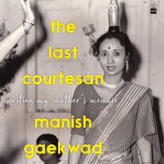 The Last Courtesan: Writing My Mother's Memoir Audibook, by Manish Gaekwad