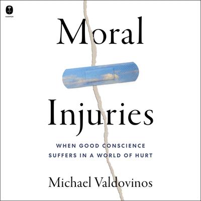 Moral Injuries: When Good Conscience Suffers in a World of Hurt Audibook, by Michael Valdovinos
