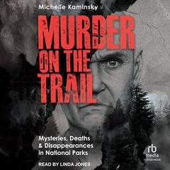 Murder on the Trail: Mysteries, Deaths, and Disappearances in National Parks (Featuring Gabby Petito, Toni Henthorn, Gary Michael Hilton, and More) Audibook, by Michelle Kaminsky