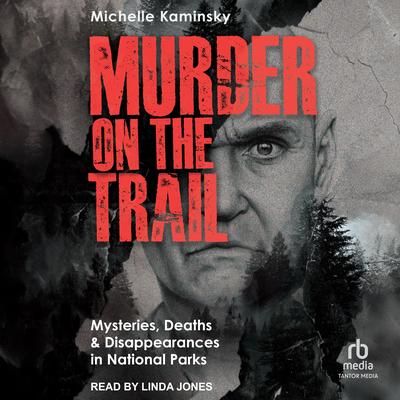 Murder on the Trail: Mysteries, Deaths, and Disappearances in National Parks (Featuring Gabby Petito, Toni Henthorn, Gary Michael Hilton, and More) Audibook, by Michelle Kaminsky