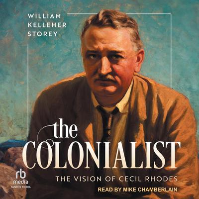 The Colonialist: The Vision of Cecil Rhodes Audibook, by William Kelleher Storey