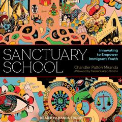 Sanctuary School: Innovating to Empower Immigrant Youth Audibook, by Chandler Patton Miranda