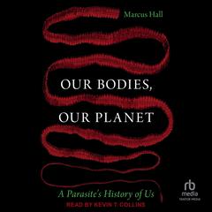 Our Bodies, Our Planet: A Parasite's History of Us Audibook, by Marcus Hall