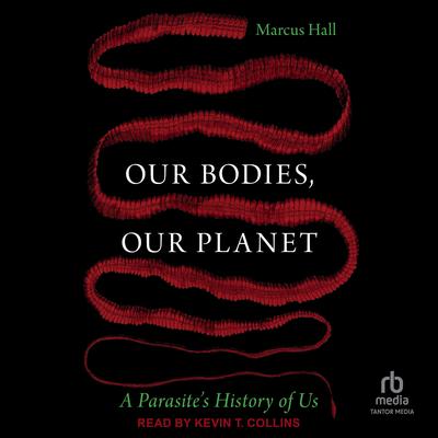 Our Bodies, Our Planet: A Parasite's History of Us Audibook, by Marcus Hall