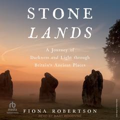 Stone Lands: A Journey of Darkness and Light Through Britain's Ancient Places Audibook, by Fiona Robertson