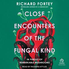 Close Encounters of the Fungal Kind: In Pursuit of Remarkable Mushrooms Audibook, by Richard Fortey