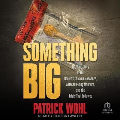 Something Big: The True Story of the Brown's Chicken Massacre, A Decade-Long Manhunt, and the Trials That Followed Audibook, by Patrick Wohl