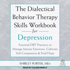 The Dialectical Behavior Therapy Skills Workbook for Depression: Essential DBT Practices to Manage Intense Emotions, Cultivate Self-Compassion, and Find Hope Audibook, by Shirley Porter, MEd