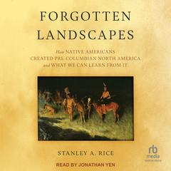 Forgotten Landscapes: How Native Americans Created Pre-Columbian North America and What We Can Learn From It Audibook, by Stanley A. Rice