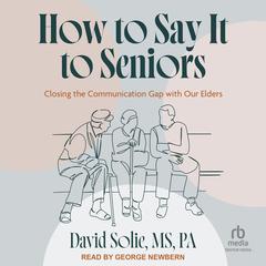 How to Say It to Seniors: Closing the Communication Gap with Our Elders Audibook, by David Solie, MS, PA