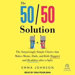 The 50/50 Solution: The Surprisingly Simple Choice that Makes Moms, Dads, and Kids Happier and Healthier after a Split Audibook, by Emma Johnson