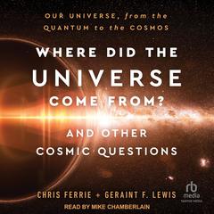Where Did the Universe Come From? And Other Cosmic Questions: Our Universe, from Quantum to the Cosmos Audibook, by Chris Ferrie