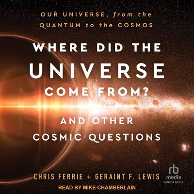 Where Did the Universe Come From? And Other Cosmic Questions: Our Universe, from Quantum to the Cosmos Audibook, by Chris Ferrie