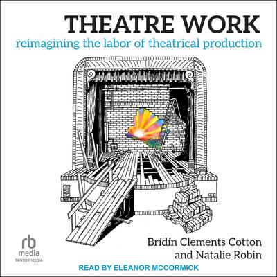 Theatre Work: Reimagining the Labor of Theatrical Production Audibook, by Brídín Clements Cotton