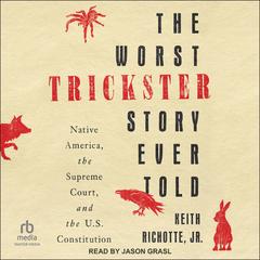 The Worst Trickster Story Ever Told: Native America, the Supreme Court, and the U.S. Constitution Audibook, by Keith Richotte