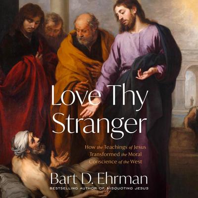 Love Thy Stranger: How the Teachings of Jesus Transformed the Moral Conscience of the West Audibook, by Bart D. Ehrman
