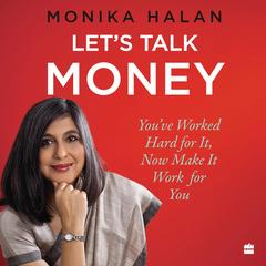 Let's Talk Money: You've Worked Hard for It, Now Make It Work for You Audibook, by Monika Halan
