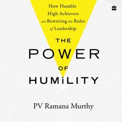 The Power Of Humility: How Humble High Achievers Are Rewriting the Rules of Leadership Audibook, by PV Ramana Murthy