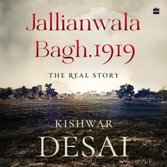 Jallianwala Bagh, 1919: The Real Story Audibook, by Kishwar Desai