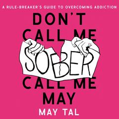 Don’t Call Me Sober, Call Me May: A Rule-Breaker’s Guide to Overcoming Addiction Audibook, by May Tal