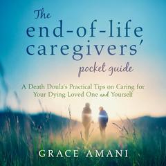 The End-of-Life Caregivers' Pocket Guide: A Death Doula's Practical Tips on Caring for Your Dying Loved One & Yourself Audibook, by Grace Amani