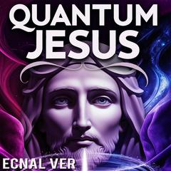 Quantum Jesus : Bridging Faith & Science: Jesus as a Teacher of Quantum Concepts Audibook, by Ecnal Ver