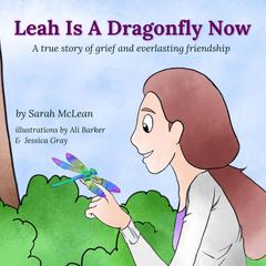 Leah Is A Dragonfly Now: A true story of grief and everlasting friendship Audibook, by Sarah MacLean