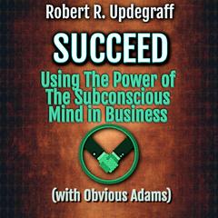 Succeed Using The Power of The Subconscious Mind in Business with Obvious Adams: A 6-Hour Work Day for Executives and Marketing Secrets for Entrepreneurs Audibook, by ALIO Publishing Group