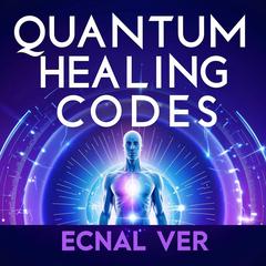 Quantum Healing Codes : The Science Language of Wellness: A Groundbreaking System of Energetic Patterns Bridging Ancient Wisdom and Cutting-Edge Quantum Science Audibook, by Ecnal Ver