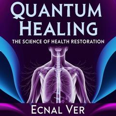 Quantum Healing : The Science of Health Restoration: The Concept of Quantum Healing Stands as a Bridge Between Two Powerful Realms Audibook, by Ecnal Ver
