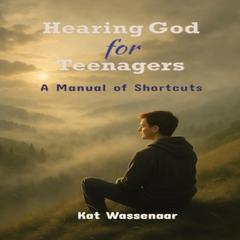 Hearing God for Teenagers: A Manual of Shortcuts Audibook, by Kat Wassenaar