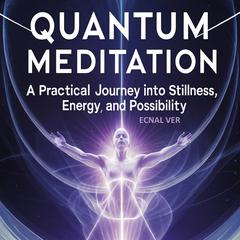 Quantum Meditation : A Practical Journey Into Stillness, Energy, and Possibilities: A Book Heavy on Practice, Light on Theory, and Rich with Transformation Audibook, by Ecnal Ver