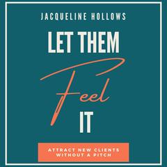 Let Them Feel It: Attract New Clients Without A Pitch Audibook, by Jacqueline Hollows