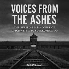 Voices From The Ashes: The Buried Testimonies of Auschwitz's Sonderkommando Audibook, by Davis Truman