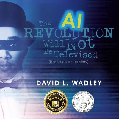 The AI Revolution Will Not Be Televised Audibook, by David L. Wadley