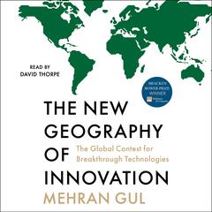 The New Geography of Innovation: The Global Contest for Breakthrough Technologies Audibook, by Mehran Gul