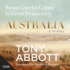 Australia: A History: by the former Prime Minister Tony Abbott with a foreword by Geoffrey Blainey Audibook, by Tony Abbott