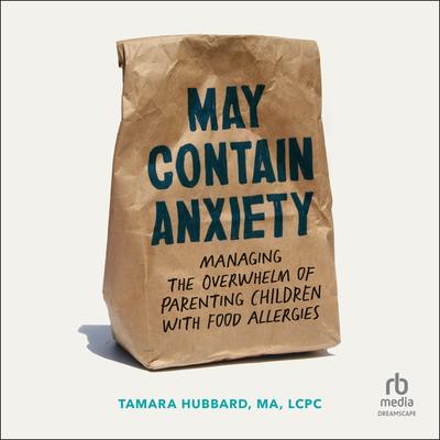 May Contain Anxiety: Managing the Overwhelm of Parenting Children with Food Allergies Audibook, by Tamara Hubbard