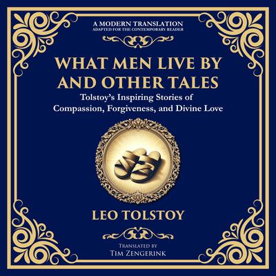 What Men Live By and Other Tales: Stories of Compassion, Faith, and the Meaning of Life Audibook, by Leo Tolstoy