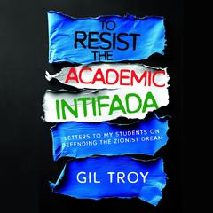 To Resist the Academic Intifada: Letters to My Students on Defending the Zionist Dream Audibook, by Gil Troy