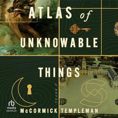 Atlas of Unknowable Things: A Novel Audibook, by McCormick Templeman